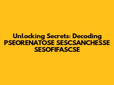 Unlocking Secrets: Decoding PSEORENATOSE SESCSANCHESSE SESOFIFASCSE