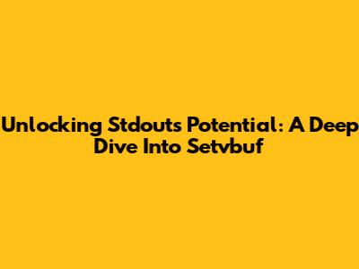 Unlocking Stdout's Potential: A Deep Dive Into Setvbuf