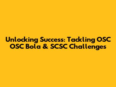 Unlocking Success: Tackling OSC OSC Bola & SCSC Challenges