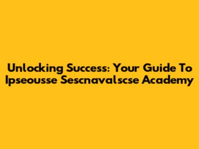 Unlocking Success: Your Guide To Ipseousse Sescnavalscse Academy