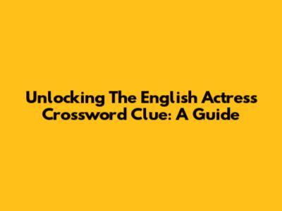 Unlocking The English Actress Crossword Clue: A Guide