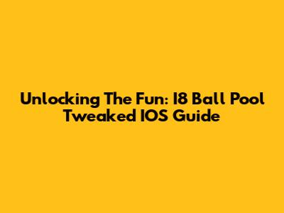 Unlocking The Fun: I8 Ball Pool Tweaked IOS Guide