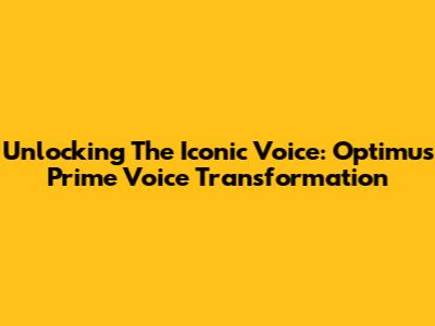 Unlocking The Iconic Voice: Optimus Prime Voice Transformation