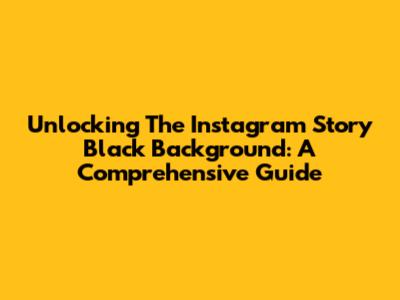 Unlocking The Instagram Story Black Background: A Comprehensive Guide