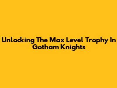 Unlocking The Max Level Trophy In Gotham Knights
