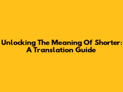 Unlocking The Meaning Of 'Shorter': A Translation Guide