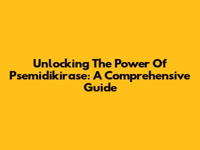 Unlocking The Power Of Psemidikirase: A Comprehensive Guide