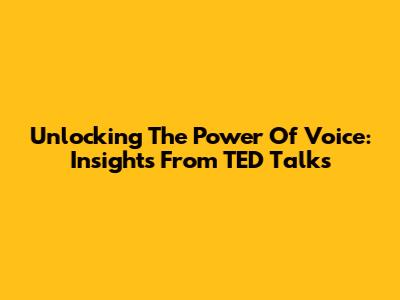 Unlocking The Power Of Voice: Insights From TED Talks