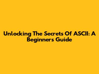 Unlocking The Secrets Of ASCII: A Beginner's Guide