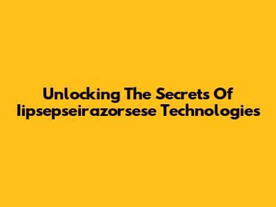 Unlocking The Secrets Of Iipsepseirazorsese Technologies