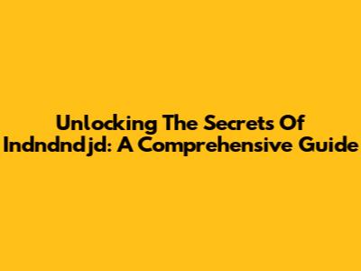 Unlocking The Secrets Of Indndndjd: A Comprehensive Guide