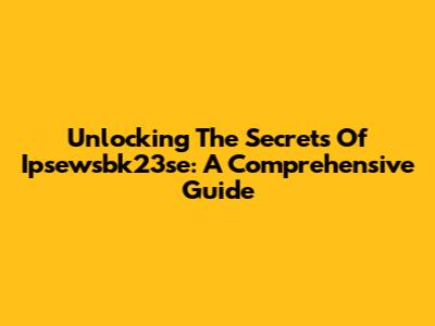Unlocking The Secrets Of Ipsewsbk23se: A Comprehensive Guide
