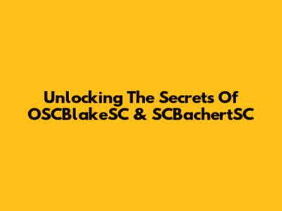 Unlocking The Secrets Of OSCBlakeSC & SCBachertSC