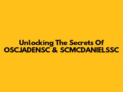 Unlocking The Secrets Of OSCJADENSC & SCMCDANIELSSC