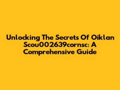 Unlocking The Secrets Of Oiklan Scou002639cornsc: A Comprehensive Guide