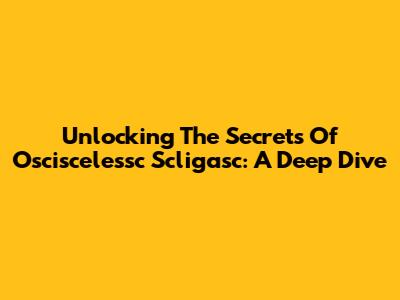 Unlocking The Secrets Of Osciscelessc Scligasc: A Deep Dive