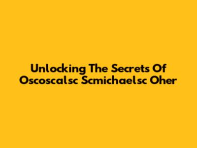 Unlocking The Secrets Of Oscoscalsc Scmichaelsc Oher