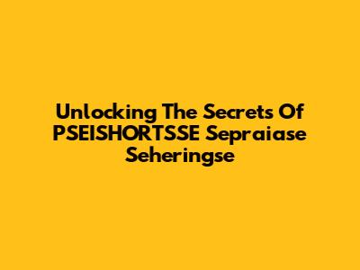 Unlocking The Secrets Of PSEISHORTSSE Sepraiase Seheringse