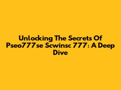Unlocking The Secrets Of Pseo777se Scwinsc 777: A Deep Dive