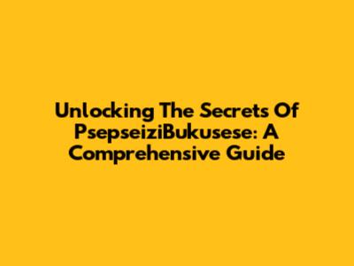 Unlocking The Secrets Of PsepseiziBukusese: A Comprehensive Guide