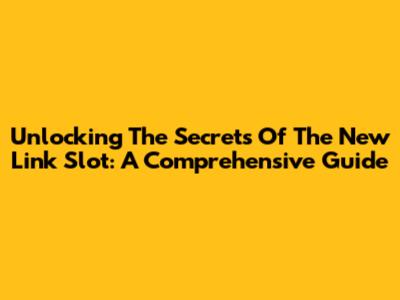 Unlocking The Secrets Of The New Link Slot: A Comprehensive Guide