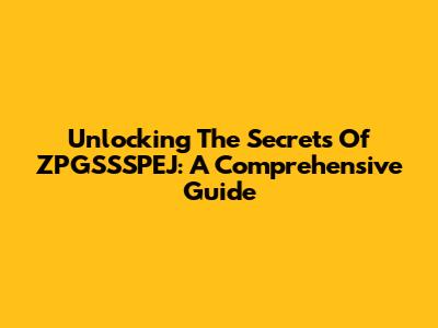 Unlocking The Secrets Of ZPGSSSPEJ: A Comprehensive Guide