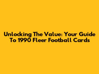 Unlocking The Value: Your Guide To 1990 Fleer Football Cards