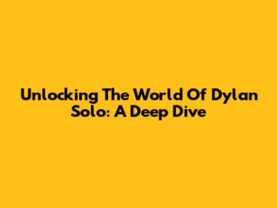 Unlocking The World Of Dylan Solo: A Deep Dive