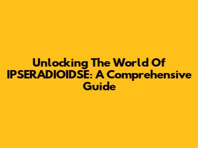Unlocking The World Of IPSERADIOIDSE: A Comprehensive Guide