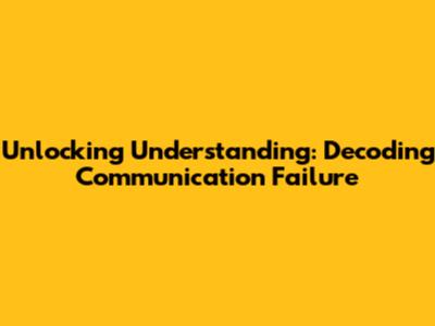 Unlocking Understanding: Decoding Communication Failure