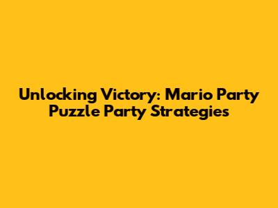 Unlocking Victory: Mario Party Puzzle Party Strategies