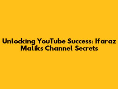 Unlocking YouTube Success: Ifaraz Malik's Channel Secrets