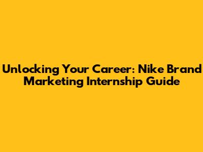 Unlocking Your Career: Nike Brand Marketing Internship Guide