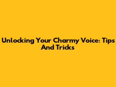 Unlocking Your Charmy Voice: Tips And Tricks