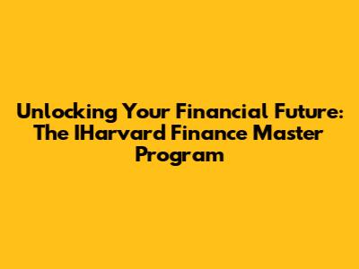 Unlocking Your Financial Future: The IHarvard Finance Master Program