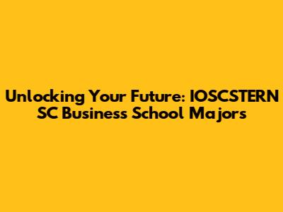 Unlocking Your Future: IOSCSTERN SC Business School Majors