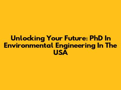 Unlocking Your Future: PhD In Environmental Engineering In The USA
