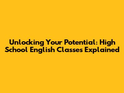 Unlocking Your Potential: High School English Classes Explained