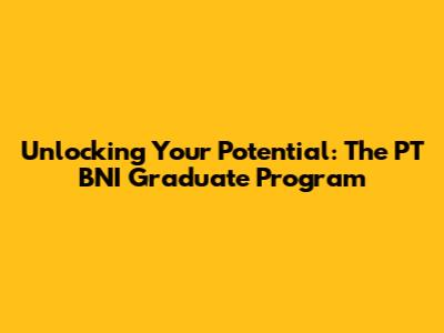 Unlocking Your Potential: The PT BNI Graduate Program