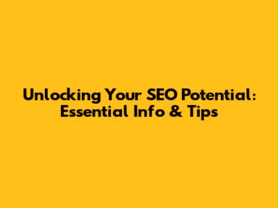 Unlocking Your SEO Potential: Essential Info & Tips