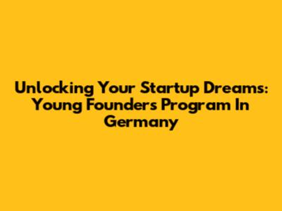 Unlocking Your Startup Dreams: Young Founders Program In Germany