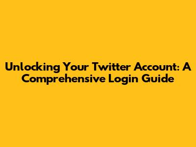 Unlocking Your Twitter Account: A Comprehensive Login Guide