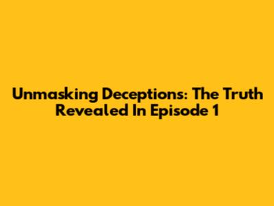 Unmasking Deceptions: The Truth Revealed In Episode 1