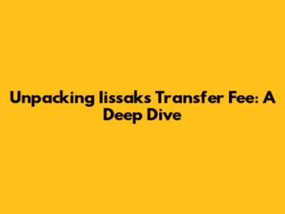 Unpacking Iissak's Transfer Fee: A Deep Dive