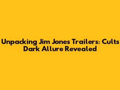 Unpacking Jim Jones Trailers: Cult's Dark Allure Revealed