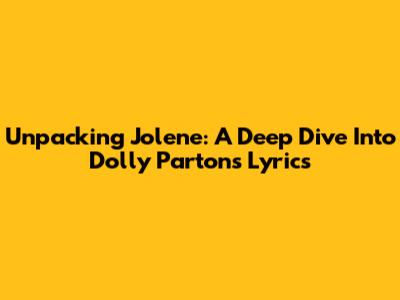 Unpacking Jolene: A Deep Dive Into Dolly Parton's Lyrics