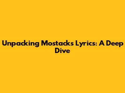 Unpacking Mostack's Lyrics: A Deep Dive