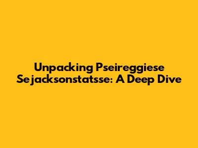 Unpacking Pseireggiese Sejacksonstatsse: A Deep Dive