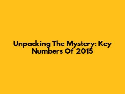 Unpacking The Mystery: Key Numbers Of 2015