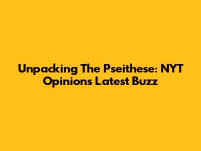 Unpacking The Pseithese: NYT Opinion's Latest Buzz